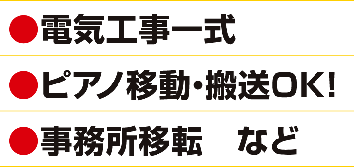 ●電気工事一式　●ピアノ移動・搬送OK！　●事務所移転　など